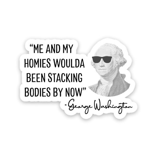 Me & My Homies Woulda Been Stacking Bodies By Now, George Washington Sticker