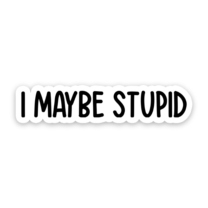 I Maybe Stupid Sticker