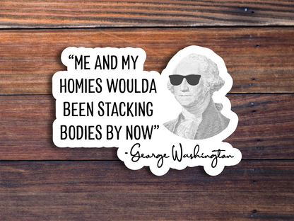 Me & My Homies Woulda Been Stacking Bodies By Now, George Washington Sticker