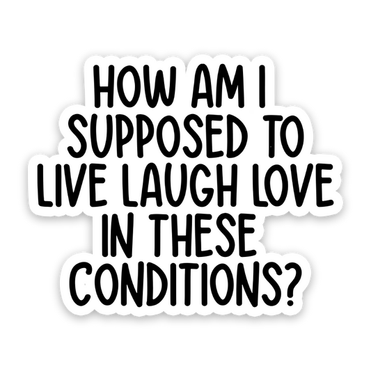 How Am I Supposed To Live Laugh Love In These Conditions Sticker