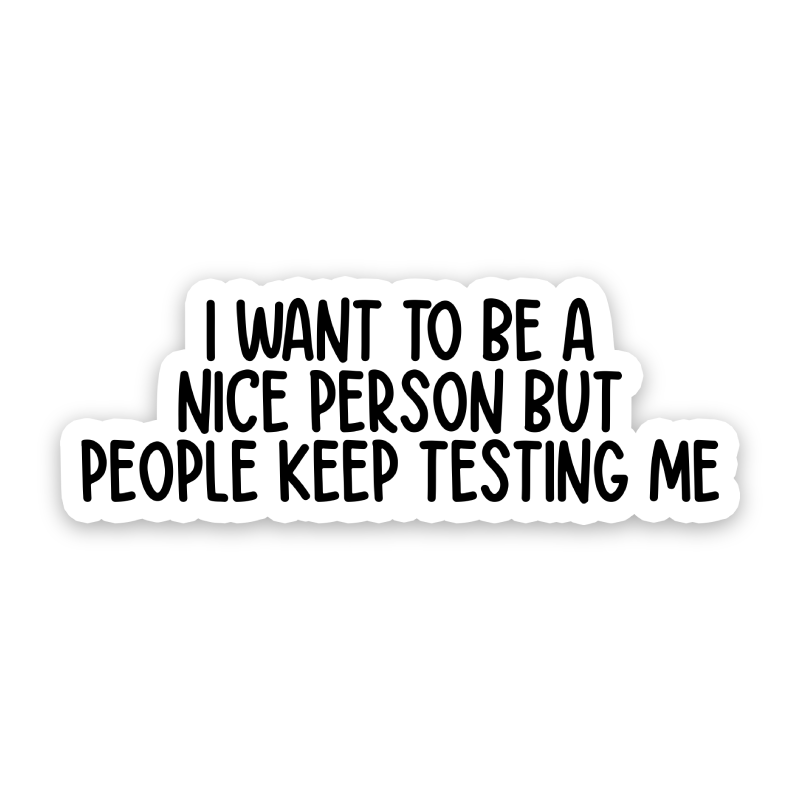 I Want To Be A Nice Person But People Keep Testing Me Sticker