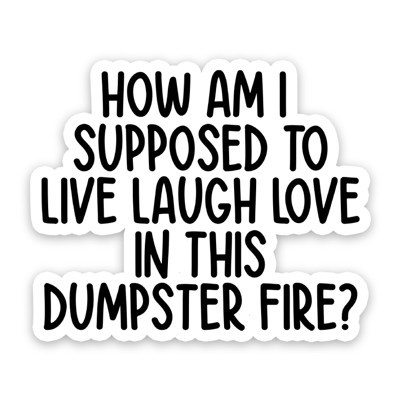 How Am I Supposed To Live Laugh Love In This Dumpster Fire Sticker