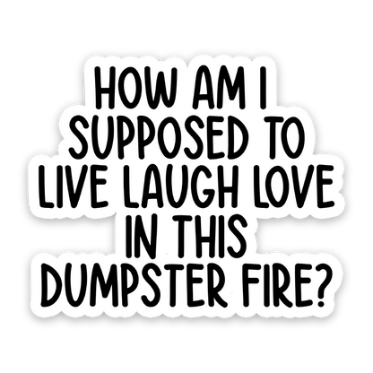 How Am I Supposed To Live Laugh Love In This Dumpster Fire Sticker