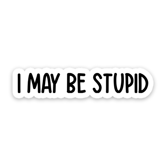 I May Be Stupid Sticker