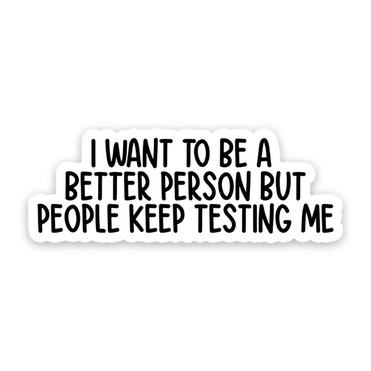I Want To Be A Better Person But People Keep Testing Me Sticker