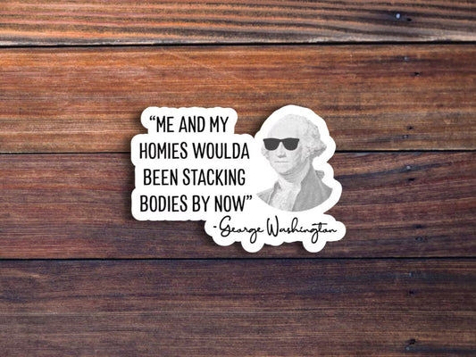 Me & My Homies Woulda Been Stacking Bodies By Now, George Washington Sticker