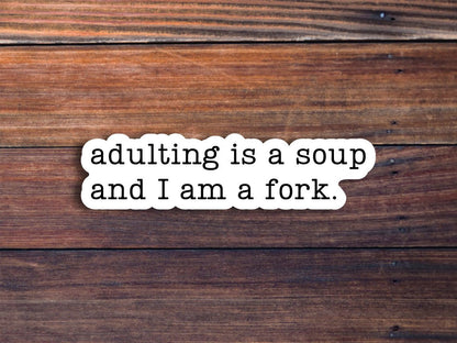 Adulting Is A Soup And I Am A Fork Sticker, Funny Sticker, Funny Quote Sticker, Water Bottle Sticker, Sarcastic Sayings, Best Friend Gift