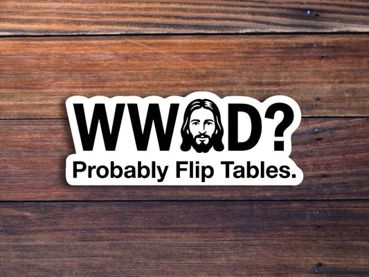 WWJD? Probably Flip Tables Sticker