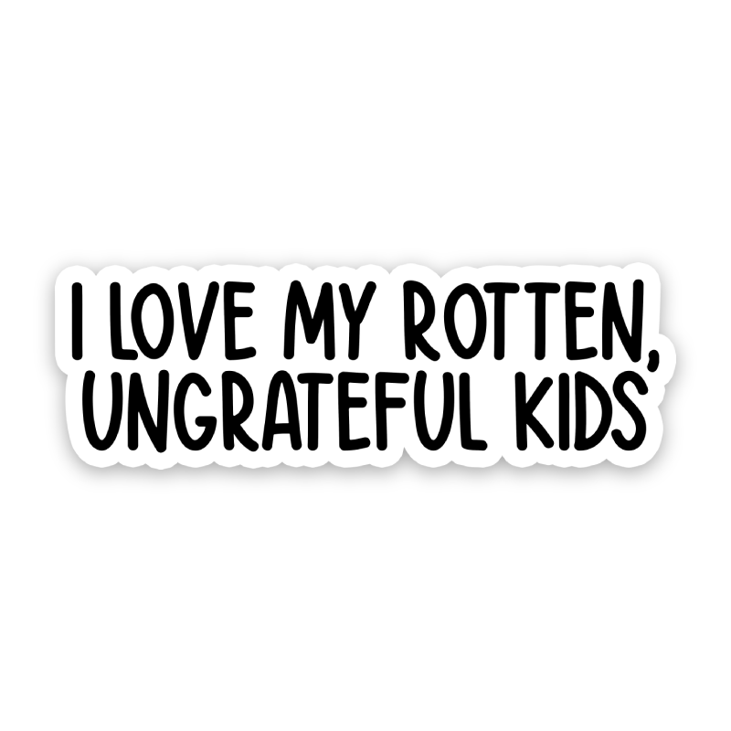 I Love My Rotten Ungrateful Kids Sticker