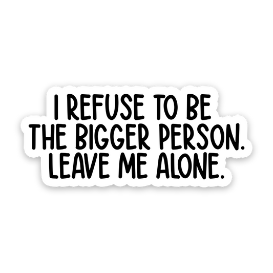I Refuse To Be The Bigger Person Sticker